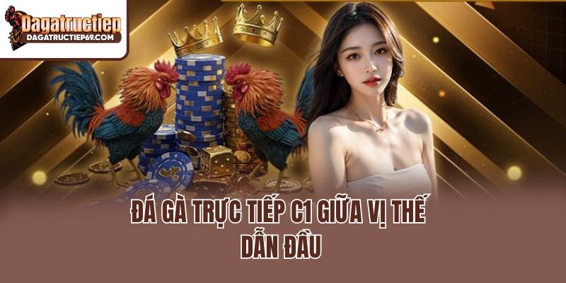 Đá gà trực tiếp C1 giữa vị thế dẫn đầu