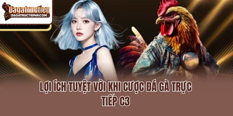 Lợi ích tuyệt vời khi cược đá gà trực tiếp C3