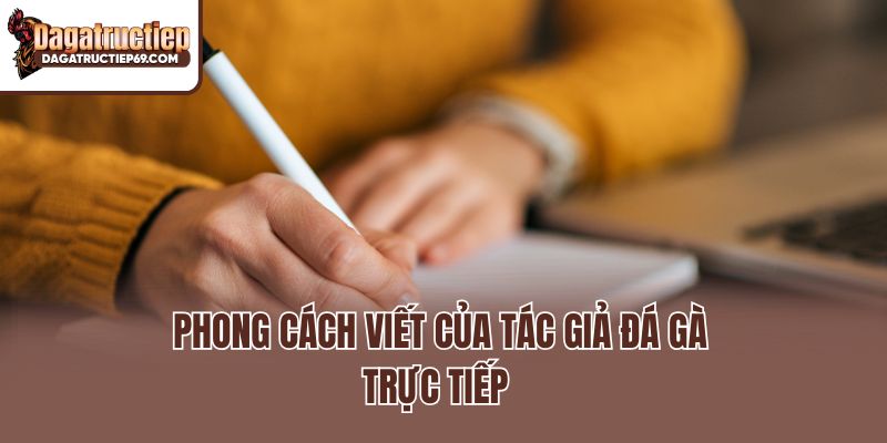 Phong cách viết của tác giả đá gà trực tiếp 