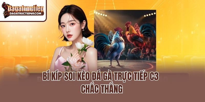 Bí kíp soi kèo đá gà trực tiếp C3 chắc thắng